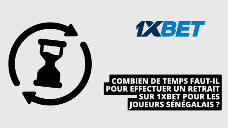 Combien de temps faut-il pour effectuer un retrait sur 1xBet pour les joueurs sénégalais ?