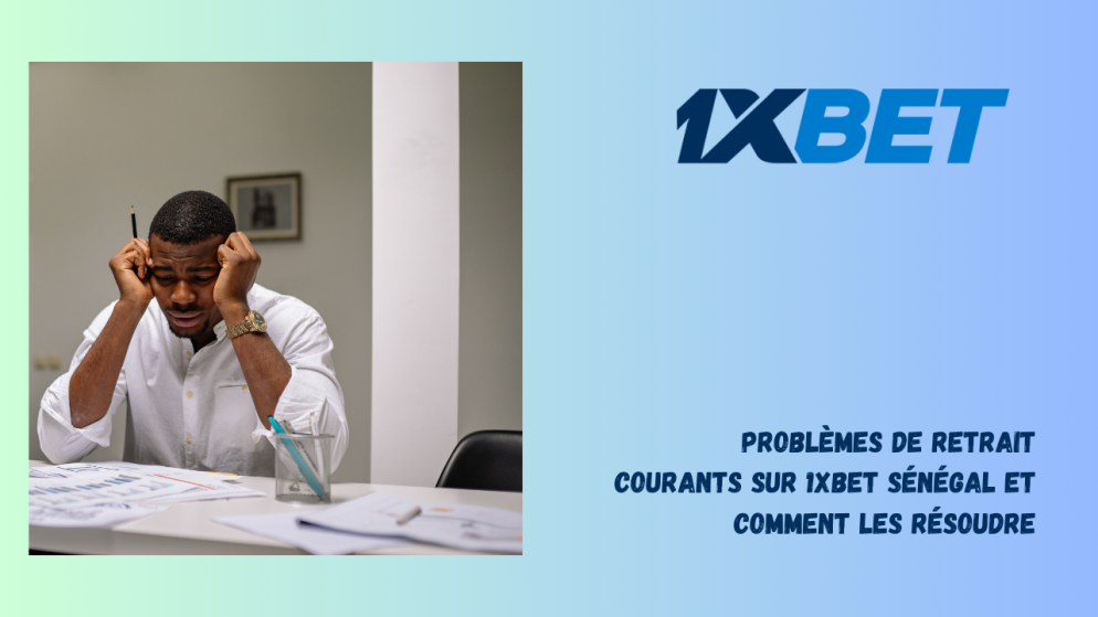 Problèmes de retrait courants sur 1xBet Sénégal et comment les résoudre