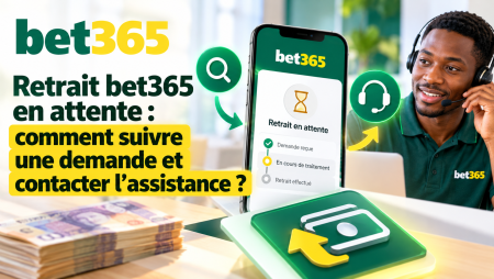 Retrait bet365 en attente : comment suivre une demande et contacter l&rsquo;assistance ?